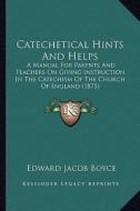 Catechetical Hints and Helps: A Manual for Parents and Teachers on Giving Instruction in the Catechism of the Church of England (1875) di Edward Jacob Boyce edito da Kessinger Publishing