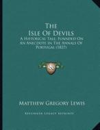 The Isle of Devils: A Historical Tale, Funnded on an Anecdote in the Annals of Portugal (1827) di Matthew Gregory Lewis edito da Kessinger Publishing