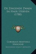 de Zingende Zwaen in Haer Sterven (1780) di Cornelius Martinus Spanoghe edito da Kessinger Publishing