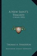 A New Saint's Tragedy: A Novel (1892) di Thomas A. Pinkerton edito da Kessinger Publishing