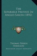 The Separable Prefixes in Anglo-Saxon (1892) di Thomas Perrin Harrison edito da Kessinger Publishing