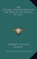 The Esoteric Interpretation of the Trees in the Garden of Eden di Harriette Augusta Curtiss edito da Kessinger Publishing