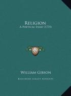 Religion: A Poetical Essay (1775) di William Gibson edito da Kessinger Publishing