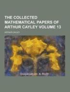 The Collected Mathematical Papers Of Arthur Cayley Volume 13 di Arthur Cayley edito da Theclassics.us