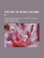 The Art of Music Volume 3; A Comprehensive Library of Information for Music Lovers and Musicians di Daniel Gregory Mason edito da Rarebooksclub.com