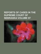 Reports of Cases in the Supreme Court of Nebraska Volume 97 di Books Group edito da Rarebooksclub.com