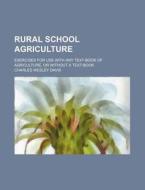 Rural School Agriculture; Exercises for Use with Any Text-Book of Agriculture, or Without a Text-Book di Charles Wesley Davis edito da Rarebooksclub.com