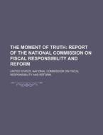 The Moment Of Truth: Report Of The National Commission On Fiscal Responsibility And Reform di United States National Commission on, Georges D. Heylli edito da Books Llc, Reference Series