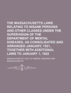 The Massachusetts Laws Relating To Insane Persons And Other Classes Under The Supervision Of The Department Of Mental Diseases, As Consolidated And Ar di Massachusetts Dept of Diseases edito da Rarebooksclub.com