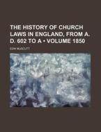 The History Of Church Laws In England, From A. D. 602 To A (volume 1850) di Edw Muscutt edito da General Books Llc