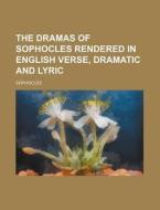 The Dramas of Sophocles Rendered in English Verse, Dramatic and Lyric di Sophocles edito da Rarebooksclub.com