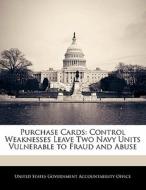 Purchase Cards: Control Weaknesses Leave Two Navy Units Vulnerable To Fraud And Abuse edito da Bibliogov