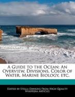 A Guide to the Ocean: An Overview, Divisions, Color of Water, Marine Biology, Etc. di Stella Dawkins edito da WEBSTER S DIGITAL SERV S