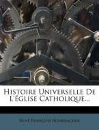 Histoire Universelle De L'eglise Catholique... di Rene Francois Rohrbacher edito da Nabu Press