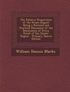 The Relative Proportions of the Steam-Engine: Being a Rational and Practical Discussion of the Dimensions of Every Detail of the Steam-Engine - Primar di William Dennis Marks edito da Nabu Press