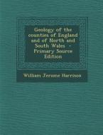 Geology of the Counties of England and of North and South Wales di William Jerome Harrison edito da Nabu Press