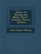 Ethics of Boxing and Manly Sport - Primary Source Edition di John Boyle O'Reilly edito da Nabu Press