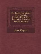Die Dampfturbinen: Ihre Theorie, Konstruktion Und Betrieb - Primary Source Edition di Hans Wagner edito da Nabu Press