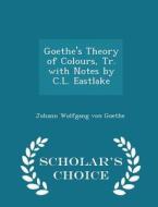 Goethe's Theory Of Colours, Tr. With Notes By C.l. Eastlake - Scholar's Choice Edition di Johann Wolfgang Von Goethe edito da Scholar's Choice