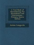 A Text-Book of Horseshoeing for Horseshoers and Veterinarians - Primary Source Edition di Anton Lungwitz edito da Nabu Press
