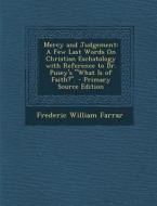 Mercy and Judgement: A Few Last Words on Christian Eschatology with Reference to Dr. Pusey's "What Is of Faith?." - Primary Source Edition di Frederic William Farrar edito da Nabu Press
