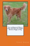 New and Improved How to Raise and Train your Golden Retriever Puppy or Dog di Vince Stead edito da Lulu.com
