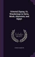 Oriental Zigzag, Or, Wanderings In Syria, Moab, Abyssinia, And Egypt di Charles Hamilton edito da Palala Press