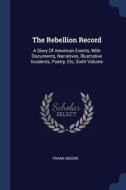 The Rebellion Record: A Diary Of America di FRANK MOORE edito da Lightning Source Uk Ltd