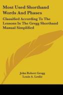 Most Used Shorthand Words and Phases: Classified According to the Lessons in the Gregg Shorthand Manual Simplified di John Robert Gregg edito da Kessinger Publishing
