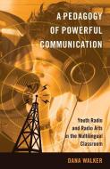 A Pedagogy of Powerful Communication di Dana Walker edito da Lang, Peter