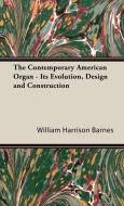 The Contemporary American Organ - Its Evolution, Design and Construction di William Harrison Barnes edito da Barnes Press