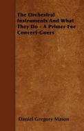 The Orchestral Instruments And What They Do - A Primer For Concert-Goers di Daniel Gregory Mason edito da Mitchell Press