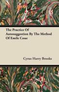 The Practice Of Autosuggestion By The Method Of Emile Coue di Cyrus Harry Brooks edito da Domville -Fife Press