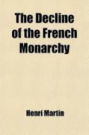 The Decline Of The French Monarchy (volume 2, Pt. 1) di Henri Martin edito da General Books Llc
