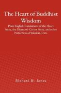 The Heart of Buddhist Wisdom: Plain English Translations of the Heart Sutra, the Diamond-Cutter Sutra, and Other Perfection of Wisdom Texts di Richard H. Jones edito da Createspace