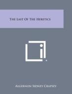 The Last of the Heretics di Algernon Sidney Crapsey edito da Literary Licensing, LLC