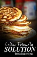 Celiac Friendly Solution - Breakfast Recipes: Ultimate Celiac Cookbook Series for Celiac Disease and Gluten Sensitivity di Celiac Friendly Solution edito da Createspace