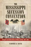 Smith, T:  The Mississippi Secession Convention di Timothy B. Smith edito da University Press of Mississippi