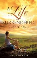 A Life Surrendered di Deborah Kaye edito da XULON PR