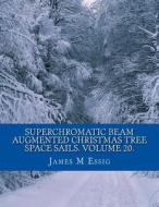 Superchromatic Beam Augmented Christmas Tree Space Sails. Volume 20. di James M. Essig edito da Createspace