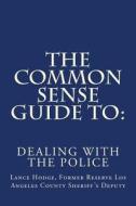 The Common Sense Guide to: Dealing with the Police di Lance Hodge edito da Createspace