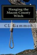 Hanging the Macon County Witch di CL Gammon edito da Createspace