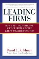 Leading Firms: How Great Professional Service Firms Succeed & How Your Firm Can Too di David Kuhlman edito da SELECT BOOKS