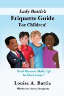Lady Battle's Etiquette Guide For Children!: Good Manners Make Life So Much Easier! di Louise A. Battle edito da XULON PR