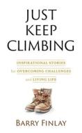 Just Keep Climbing: Inspirational Stories for Overcoming Challenges and Living Life di Barry Finlay edito da DOODLE LOVELY INC