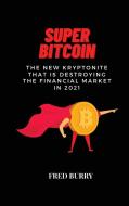 Super Bitcoin: The new kryptonite that is destroying the financial market in 2021 di Fred Burry edito da LIGHTNING SOURCE INC