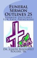 Funeral Sermon Outlines 2s: Sermon Outlines for Easy Preaching di Sr. Dr Joseph Roosevelt Rogers edito da Createspace Independent Publishing Platform