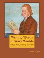 Writing Words in Wary Worlds: World Wide Improved Spellings of Native America Languages di Jay Miller Phd edito da Createspace Independent Publishing Platform