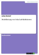Modellierung von Solar-Luft-Kollektoren di Julian Bischof edito da GRIN Verlag