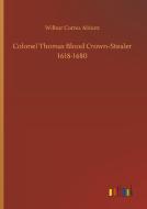 Colonel Thomas Blood Crown-Stealer 1618-1680 di Wilbur Cortez Abbott edito da Outlook Verlag